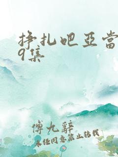 挣扎吧亚当君第9集