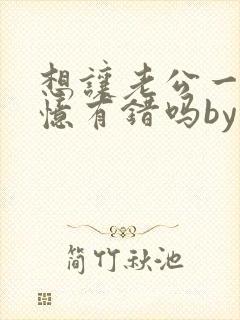 想让老公一直失忆有错吗by不歇全文免费阅读