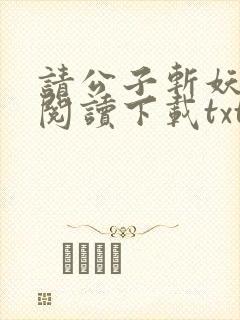 请公子斩妖小说阅读下载txt