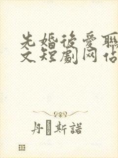 先婚后爱联姻甜文短剧网站