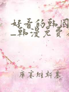 好看的韩国漫画_韩漫免费在线阅读