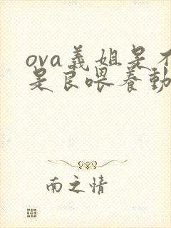 ova义姐是不是良喂养动漫