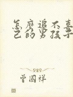 怎么追不喜欢自己的男孩子