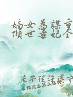 嫡女为谋重生之倾世毒妃全文免费阅读