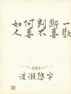 如何判断一个男人喜不喜欢你