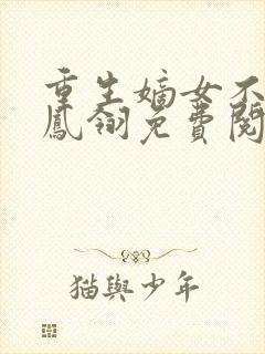 重生嫡女不好惹凤翎免费阅读重生嫡女惹