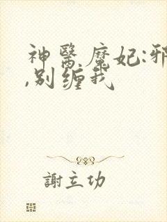 神医魔妃:邪王,别缠我