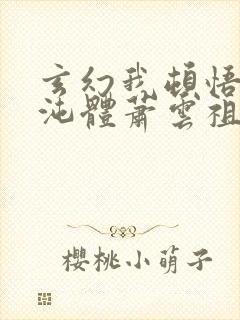 玄幻我顿悟了混沌体萧云祖师爷