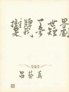 摊牌了世界首富是我爹短剧全集