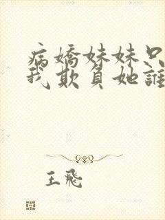 病娇妹妹只想让我欺负她谁