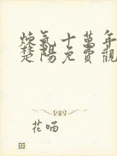 炼气十万年短剧楚阳免费观看