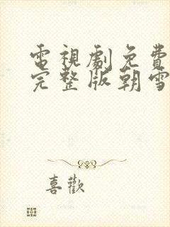 电视剧免费观看完整版朝雪录