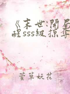 《末世:开局觉醒sss级掠夺天赋》