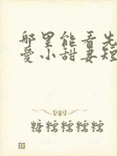 哪里能看先婚后爱小甜妻短剧