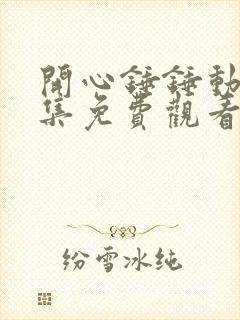 开心锤锤动漫全集免费观看第5集