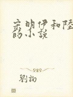 宋明伊和陆慎行的小说