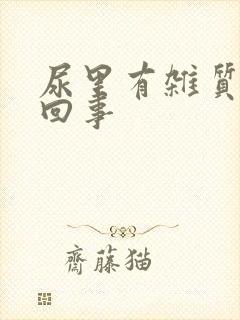 尿里有杂质怎么回事