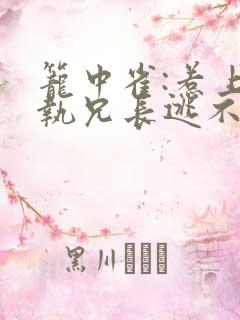 笼中雀:惹上偏执兄长逃不掉全文