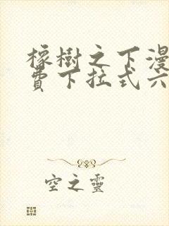 橡树之下漫画免费下拉式六漫画免费土豪版