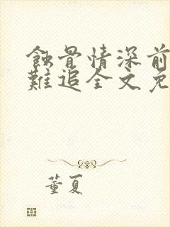 蚀骨情深前妻太难追全文免费阅读