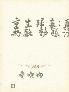 重生归来:直接无敌 动态漫画 动漫