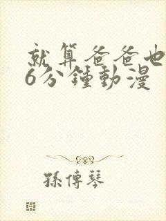 就算爸爸也想做6分钟动漫