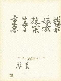 重生改嫁权臣他急了宗俭最新章节