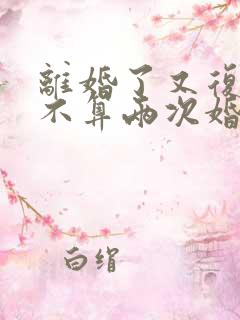 离婚了又复婚算不算两次婚姻