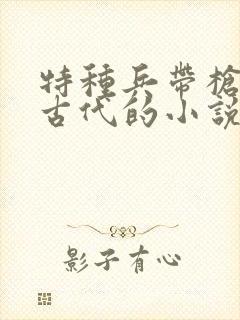 特种兵带枪穿越古代的小说