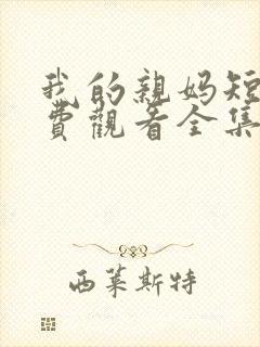 我的亲妈短剧免费观看全集高清