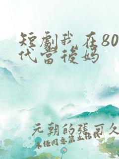短剧我在80年代当后妈