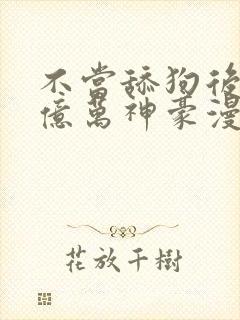 不当舔狗后我成亿万神豪漫画免费下拉式