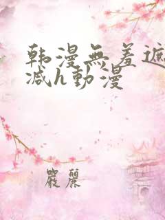 韩漫无羞遮无删减h动漫