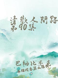 清欢人间路短剧第90集