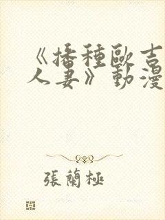 《播种欧吉桑与人妻》动漫