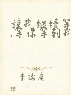 让我继续等下去,等你等到我心碎是什么歌