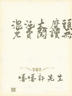 混沌大魔头小说免费阅读无弹窗