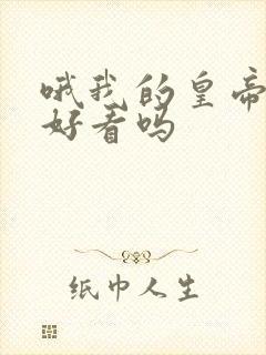 哦我的皇帝陛下好看吗