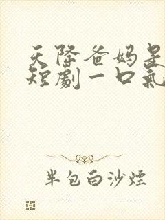 天降爸妈是大佬短剧一口气看完