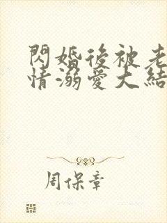 闪婚后被老公深情溺爱大结局视频