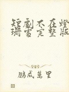 短剧不在灯火阑珊处完整版在线观看