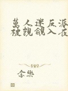 万人迷反派总在被觊觎入夜十分