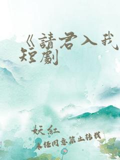 《请君入我怀》短剧