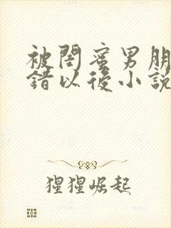 被闺蜜男朋友认错以后小说免费阅读