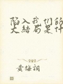 陷入我们的热恋大结局是什么