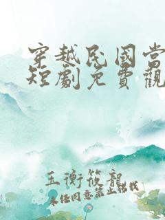 穿越民国当少帅短剧免费观看