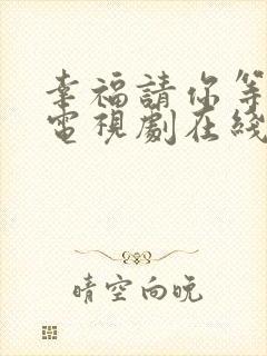 幸福请你等等我电视剧在线免费观看