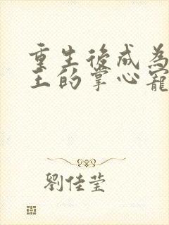 重生后成为摄政王的掌心宠小说84