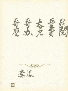 哥哥太爱我了怎么办免费阅读