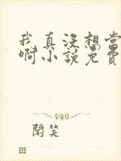 我真没想当反派啊小说免费阅读